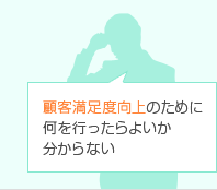 顧客満足度向上のために何を行ったらよいか分からない